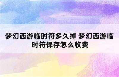 梦幻西游临时符多久掉 梦幻西游临时符保存怎么收费